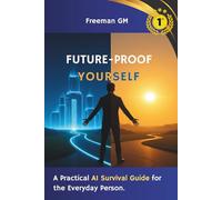 Future-Proof Yourself: A Practical AI Survival Guide for the Everyday Person (Practical Guide to understand Ai)