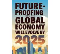 Future-Proofing: How The Global Economy Will Evolve By 2025