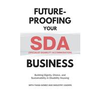 Future-Proofing your SDA (Specialist Disability Accommodation) Business: Building Dignity, Choice, and Sustainability in Disability Housing (Future-Proofing Your Business)