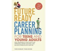 Future Ready Career Planning for Teens and Young Adults: Easy strategies to discover your strengths, define your path, and balance passion with purpose