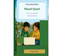 Future Ready Kids: Planet Smart: Climate, Nature, Sustainability and Everyday Responsibility: 5 (The Future Ready Kids Series)