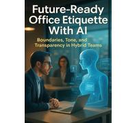 Future-Ready Office Etiquette With AI: Boundaries, Tone, and Transparency in Hybrid Teams