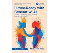 Future-Ready with Generative AI: Skills, Mindsets, and Stories in the Age of AI (Chapman & Hall/CRC Artificial Intelligence and Robotics Series)