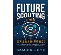 Future Scouting (Español): Explorando Futuros-Diseñe tecnología del futuro para inspirar el cambio hoy con diseño especulativo