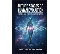 Future Stages of Human Evolution: Genetic and Technological Interaction (Future Science and Scenario Analysis)
