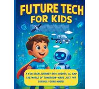 Future tech for kids: A fun STEM journey into Robot's,AI, and the world of Tommorow - made just for curious young minds!