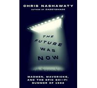 FUTURE WAS NOW MADMEN MAVERICKS EPIC SCI-FI SUMMMER 1982: Madmen, Mavericks, and the Epic Sci-Fi Summer of 1982