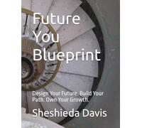 Future You Blueprint: Design Your Future. Build Your Path. Own Your Growth.