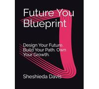 Future You Blueprint: Design Your Future. Build Your Path. Own Your Growth.