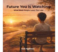 Future You Is Watching: What Most People Learn Too Late