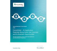FutureHotel - AI Application Potential Along Hotel User Journeys and Its Business Opportunities: The Next Evolutionary Step in Hotel User Experiences and Hotel Business Productivity