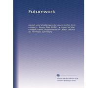 Futurework: trends and challenges for work in the 21st century : Labor Day 1999 : a report of the United States Department of Labor, Alexis M. Herman, Secretary