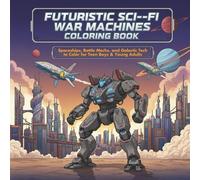 Futuristic Sci-Fi War Machines Coloring Book: Spaceships, Battle Mechs, and Galactic Tech to Color for Teen Boys & Young Adults