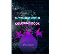 Futuristic world coloring book: a new future where technology and imagination collide!
