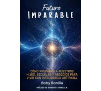 Futuro Imparable: Cómo preparar a nuestros hijos, escuelas y negocios para vivir con inteligencia artificial. (Serie Imparable)