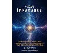 Futuro Imparable: Cómo preparar a nuestros hijos, escuelas y negocios para vivir con inteligencia artificial. (Serie Imparable)