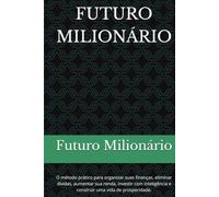 FUTURO MILIONÁRIO: O método prático para organizar suas finanças, eliminar dívidas, aumentar sua renda, investir com inteligência e construir uma vida de prosperidade. (Biblioteca Futuro Milionário)