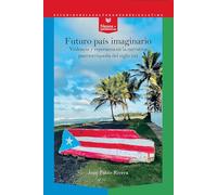 Futuro país imaginario :violencia y esperanza en la narrativa puertorriqueña del siglo XXI: 87 (Nexos y Diferencias. Estudios de la Cultura de América Latina)