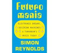 Futuromania: Electronic Dreams, Desiring Machines and Tomorrow's Music Today