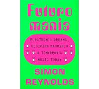 Futuromania: Electronic Dreams, Desiring Machines, and Tomorrow's Music Today