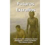 Futuros Extraños: Tres relatos cortos de ciencia ficción distópica, humor alienígena y robots olvidados