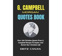 G. CAMPBELL MORGAN QUOTES BOOK: Over 500 Christian Quotes From G. Campbell Morgan To Inspire And Enrich Your Christian Life