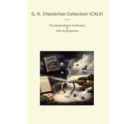 G. K. Chesterton Collection (CXLII): Superstition Divorce Irish Impressions (Top Classics)