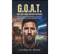 G.O.A.T.: The Boy Who Defied Physics: From a fragile kid in Rosario to the force that reshaped modern football history