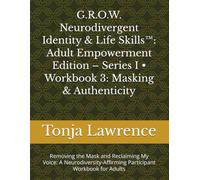 G.R.O.W. Neurodivergent Identity & Life Skills™: Adult Empowerment Edition - Series I • Workbook 3: Masking & Authenticity: Removing the Mask and ... Participant Workbook for Adults