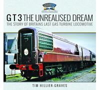 G T 3 The Unrealised Dream: The Story of Britain's Last Gas Turbine Locomotive