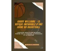 GABBY WILLIAMS : LE VOYAGE IMPARABLE D’UNE ICÔNE DU BASKETBALL: L'histoire vraie d'une battante portée par la passion, la puissance et le prestige