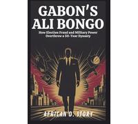Gabon’s Ali Bongo: A Nation’s Fight for Freedom After Decades of Family Rule: How Election Fraud and Military Power Overthrew a 50-Year Dynasty