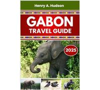 GABON TRAVEL GUIDE 2025 (Full Colour): Wild Parks, Coastal Towns, Cultural Finds, and Practical Planning for Every Traveler