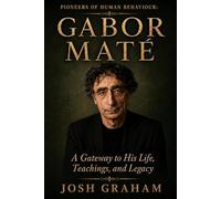 Gabor Maté: A Gateway to His Life, Theories, and Legacy (Pioneers of Human Behaviour)