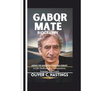 Gabor Maté Biography: ASKING THE QUESTIONS MEDICINE FORGOT--A Life Dedicated to Compassion, Trauma, and Truth