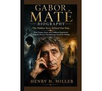 GABOR MATÉ BIOGRAPHY: The Hidden Story Behind Our Pain How Trauma, Stress, and Childhood Experiences Shaped a Doctor’s Revolutionary Search for Healing