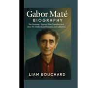 GABOR MATE BIOGRAPHY: The Visionary Doctor Who Transformed How We Understand Trauma and Addiction