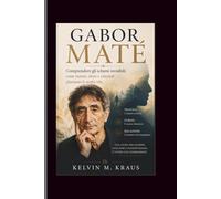 Gabor Mate: Comprendere gli schemi invisibili: come traumi, stress e relazioni plasmano le nostre vite.