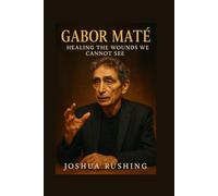 GABOR MATE: Healing the Wounds We Cannot See