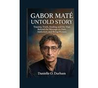 GABOR MATÉ UNTOLD STORY: Trauma, Truth, Healing and the Man Behind the Message on Pain, Addiction, and Being Human