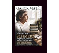 Gabor Mate: Warum wir Schmerzen empfinden, obwohl scheinbar alles in Ordnung ist (Stress, Trauma und die in uns wohnenden Verhaltensmuster verstehen)