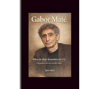 Gabor Mate: When the Body Remembers For Us: A Biographical Portrait of Gabor Mate By
