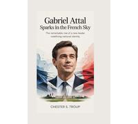 Gabriel Attal: Sparks in the French Sky: The Remarkable Rise of a New Leader Redefining National Identity