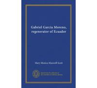 Gabriel Garcia Moreno, regenerator of Ecuador