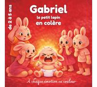 Gabriel le petit lapin en colère: Apprivoiser, comprendre et gérer ses colères - pour les enfants de 2 à 5 ans, un livre pour s'identifier qui rend ... petit lapin: un enfant, un monde d'émotions)