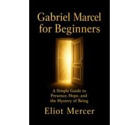Gabriel Marcel for Beginners: A Simple Guide to Presence, Hope, and the Mystery of Being