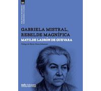 Gabriela Mistral, rebelde magnífica
