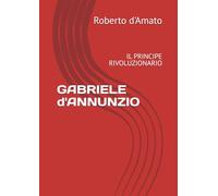 GABRIELE d'ANNUNZIO: IL PRINCIPE RIVOLUZIONARIO (PRINCIPE d'AMATO)