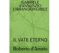 GABRIELE d'ANNUNZIO L'IRRANGIUNGIBILE: IL VATE ETERNO (PRINCIPE d'AMATO)