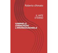 GABRIELE d'ANNUNZIO L'IRRANGIUNGIBILE: IL VATE ETERNO (PRINCIPE d'AMATO)